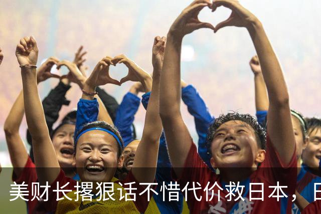 美财长撂狠话不惜代价救日本，日本人刚想哭，转头发现被当猴耍了
